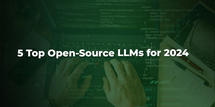 5 Top Open-Source LLMs For 2024