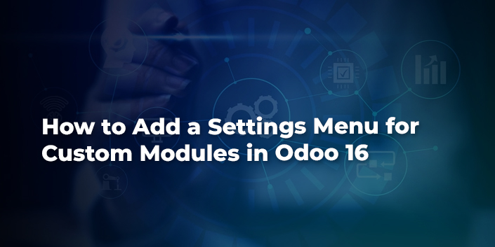 How To Add A Settings Menu For Custom Modules In Odoo 16