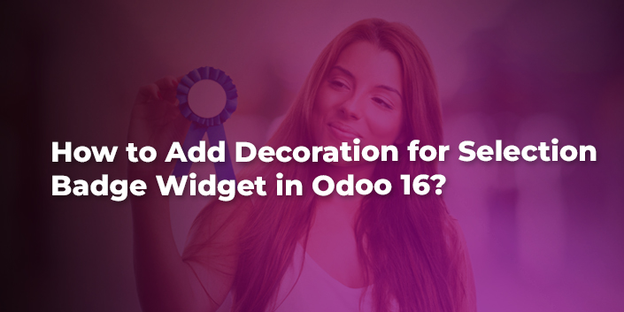 How to Add Decoration for Selection_Badge Widget in Odoo 16?